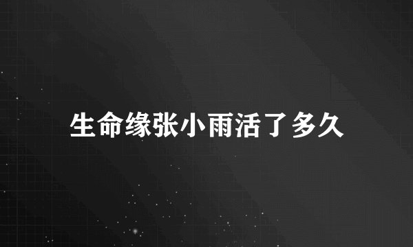 生命缘张小雨活了多久