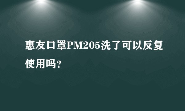 惠友口罩PM205洗了可以反复使用吗？