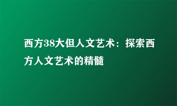 西方38大但人文艺术：探索西方人文艺术的精髓