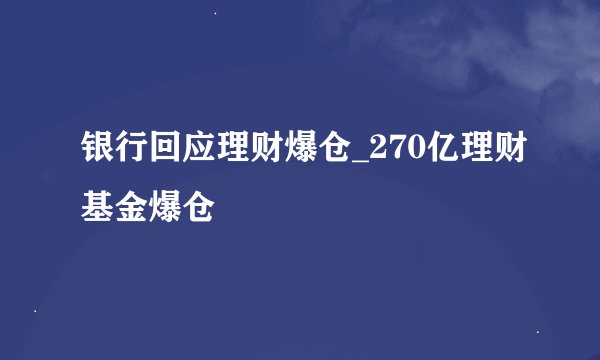 银行回应理财爆仓_270亿理财基金爆仓