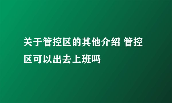 关于管控区的其他介绍 管控区可以出去上班吗