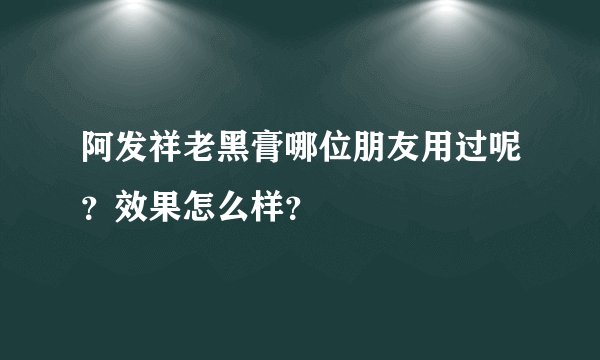 阿发祥老黑膏哪位朋友用过呢？效果怎么样？