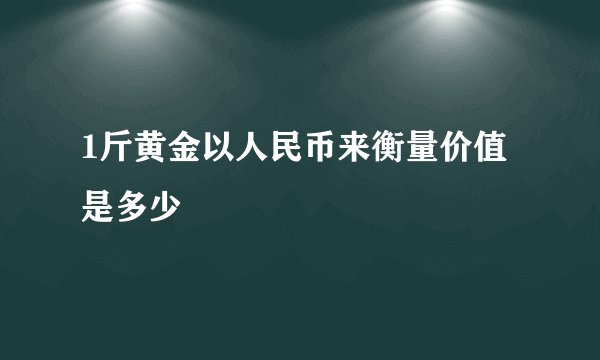 1斤黄金以人民币来衡量价值是多少