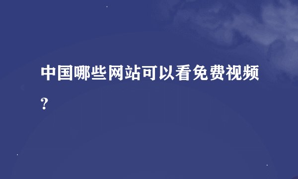 中国哪些网站可以看免费视频？