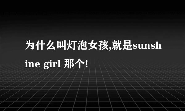 为什么叫灯泡女孩,就是sunshine girl 那个!
