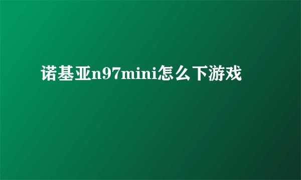 诺基亚n97mini怎么下游戏