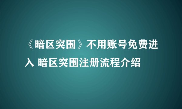 《暗区突围》不用账号免费进入 暗区突围注册流程介绍