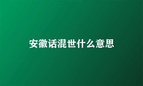 安徽话混世什么意思