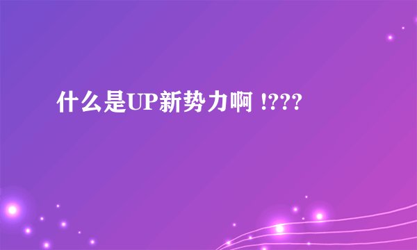 什么是UP新势力啊 !???