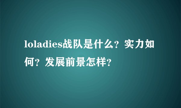 loladies战队是什么？实力如何？发展前景怎样？