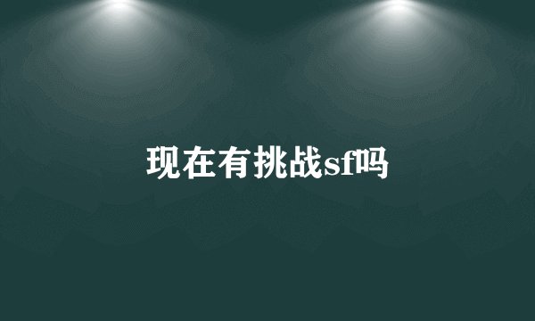 现在有挑战sf吗