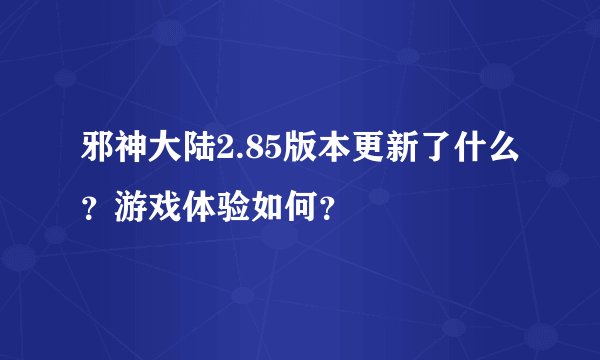 邪神大陆2.85版本更新了什么？游戏体验如何？
