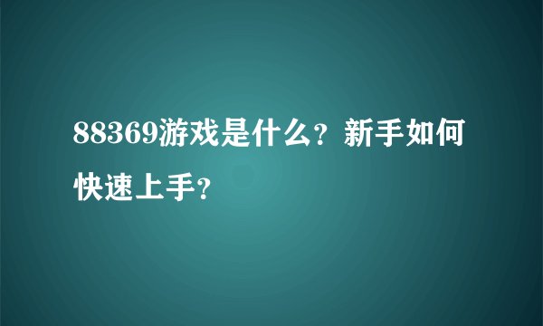88369游戏是什么？新手如何快速上手？