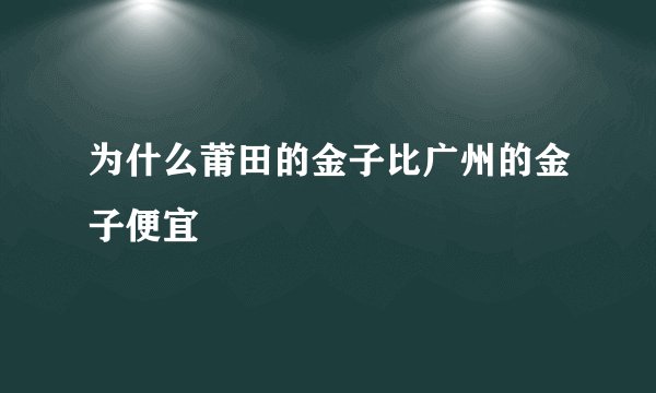 为什么莆田的金子比广州的金子便宜