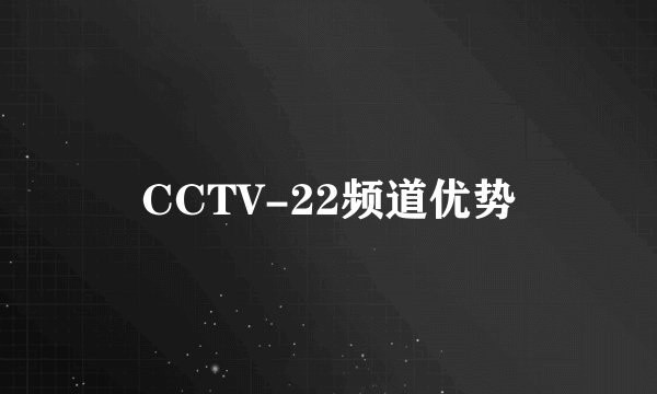 CCTV-22频道优势