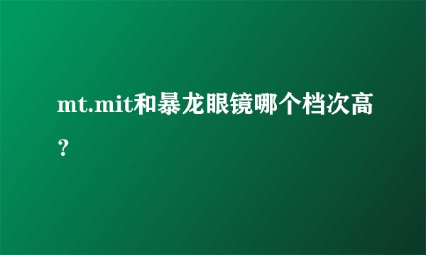 mt.mit和暴龙眼镜哪个档次高？