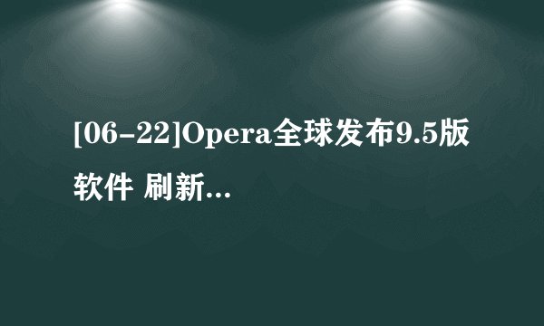 [06-22]Opera全球发布9.5版软件 刷新浏览器定义