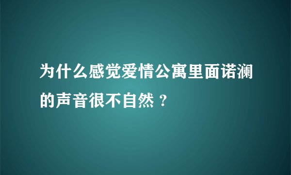 为什么感觉爱情公寓里面诺澜的声音很不自然 ?
