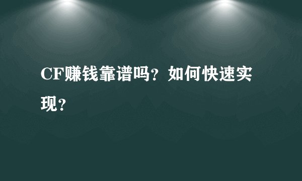 CF赚钱靠谱吗？如何快速实现？