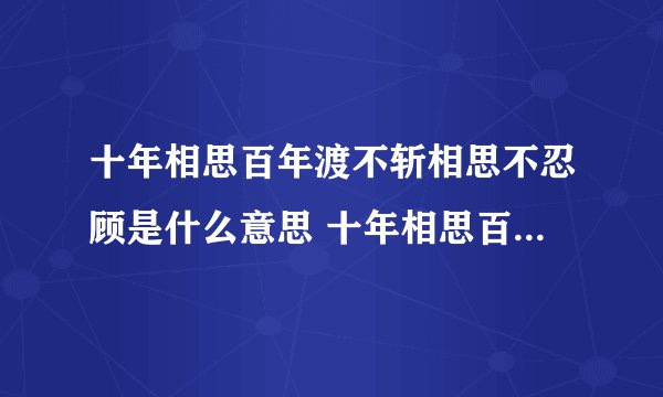 十年相思百年渡不斩相思不忍顾是什么意思 十年相思百年渡不斩相思不忍顾的意思