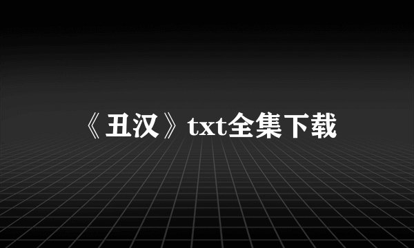 《丑汉》txt全集下载