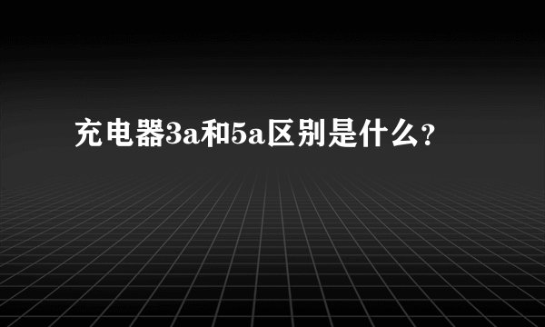 充电器3a和5a区别是什么？