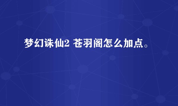 梦幻诛仙2 苍羽阁怎么加点。