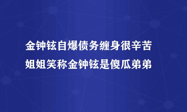 金钟铉自爆债务缠身很辛苦 姐姐笑称金钟铉是傻瓜弟弟