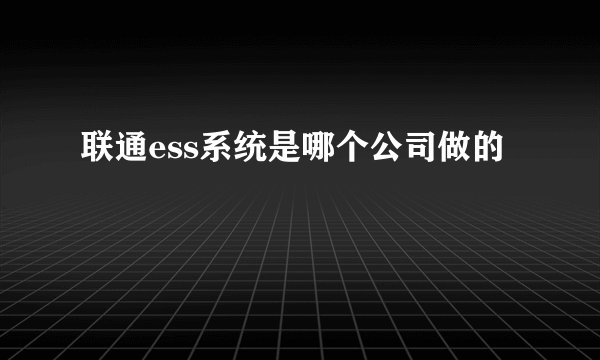 联通ess系统是哪个公司做的
