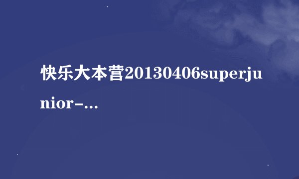 快乐大本营20130406superjunior-m玩抢凳子放的音乐叫什么。第二...
