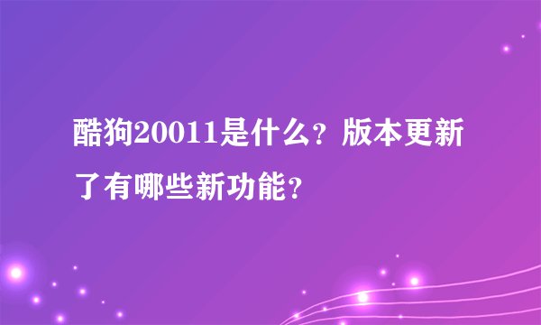 酷狗20011是什么？版本更新了有哪些新功能？