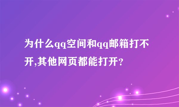 为什么qq空间和qq邮箱打不开,其他网页都能打开？