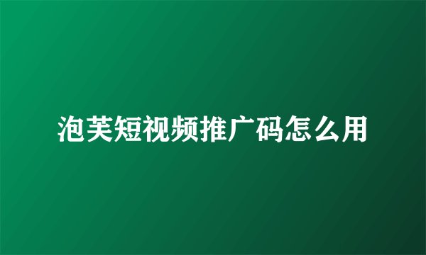 泡芙短视频推广码怎么用