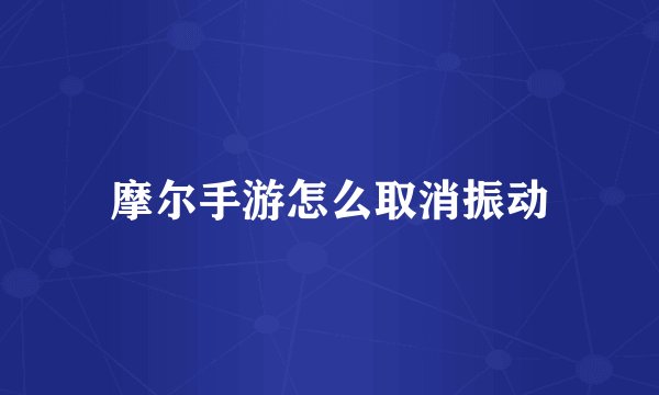 摩尔手游怎么取消振动