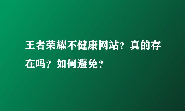 王者荣耀不健康网站？真的存在吗？如何避免？