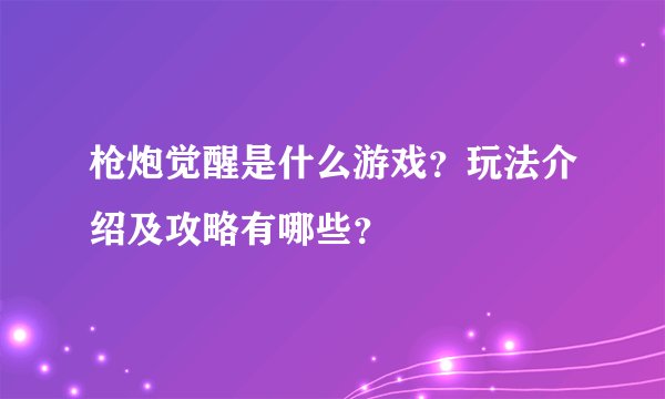 枪炮觉醒是什么游戏？玩法介绍及攻略有哪些？