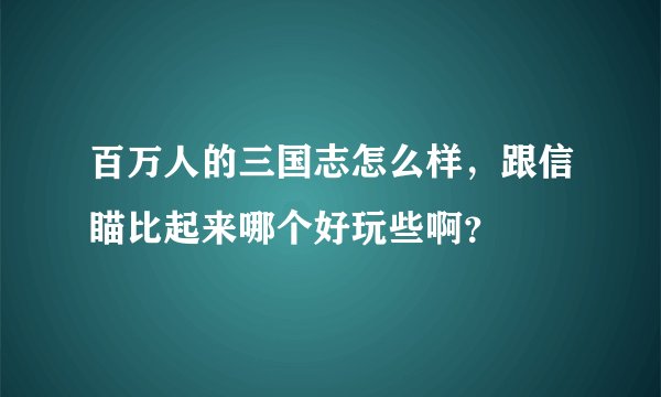 百万人的三国志怎么样，跟信瞄比起来哪个好玩些啊？