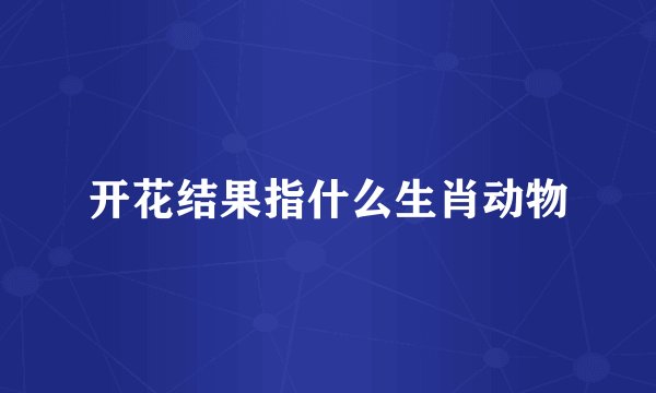 开花结果指什么生肖动物