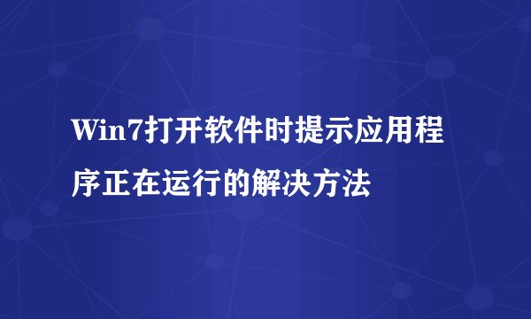 Win7打开软件时提示应用程序正在运行的解决方法