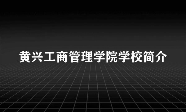 黄兴工商管理学院学校简介