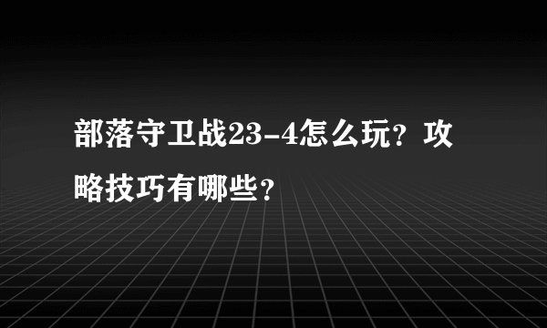 部落守卫战23-4怎么玩？攻略技巧有哪些？