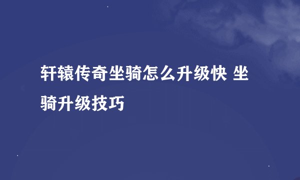 轩辕传奇坐骑怎么升级快 坐骑升级技巧