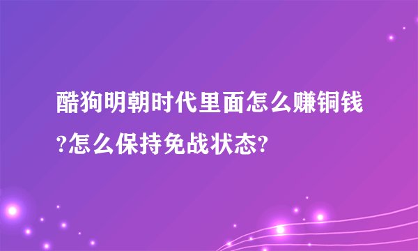酷狗明朝时代里面怎么赚铜钱?怎么保持免战状态?