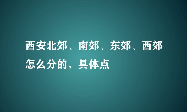 西安北郊、南郊、东郊、西郊怎么分的，具体点