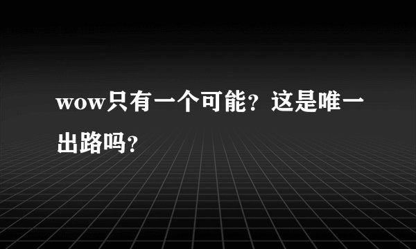 wow只有一个可能？这是唯一出路吗？