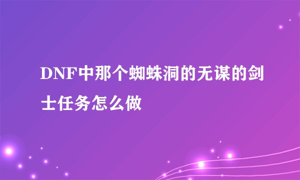 DNF中那个蜘蛛洞的无谋的剑士任务怎么做