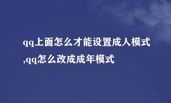 qq上面怎么才能设置成人模式,qq怎么改成成年模式