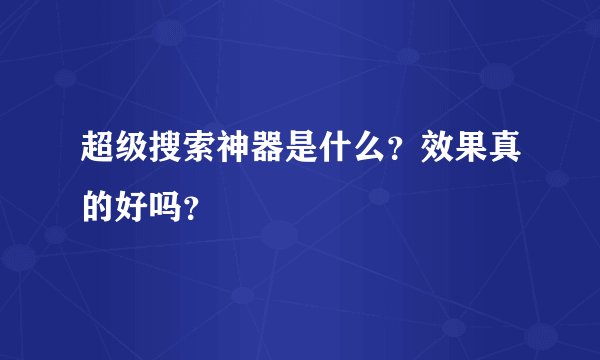 超级搜索神器是什么？效果真的好吗？