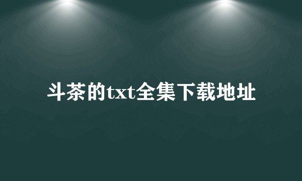 斗茶的txt全集下载地址