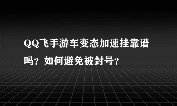 QQ飞手游车变态加速挂靠谱吗？如何避免被封号？